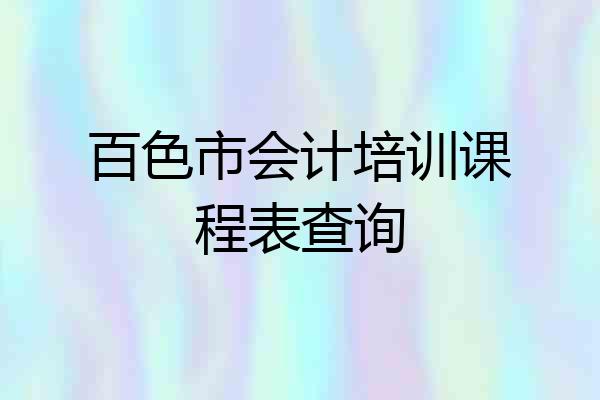 百色市会计培训课程表查询