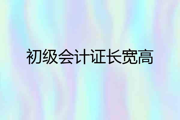 初级会计证长宽高