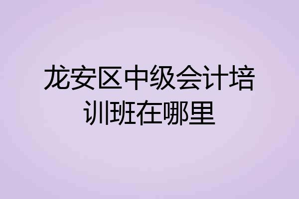 龙安区中级会计培训班在哪里