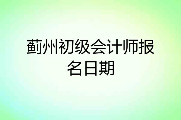蓟州初级会计师报名日期