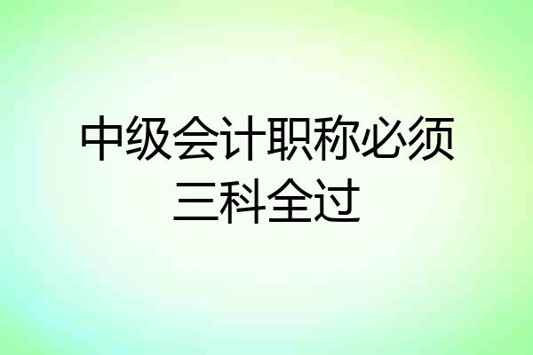 中级会计职称必须三科全过