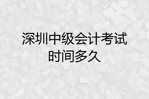 深圳中级会计考试时间多久
