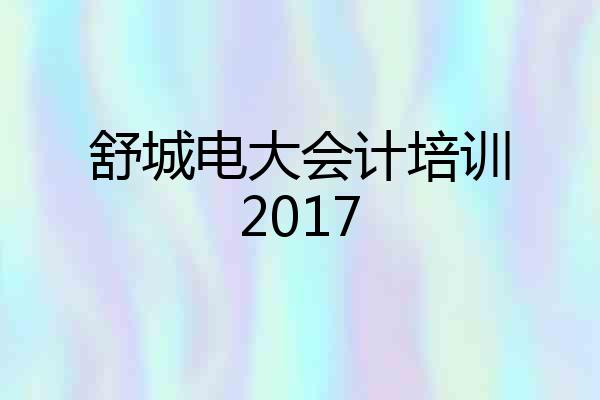 舒城电大会计培训2017