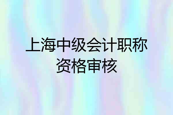 上海中级会计职称资格审核