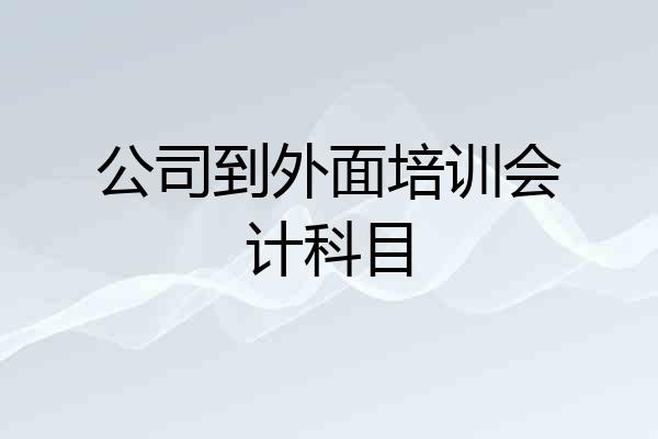 公司到外面培训会计科目