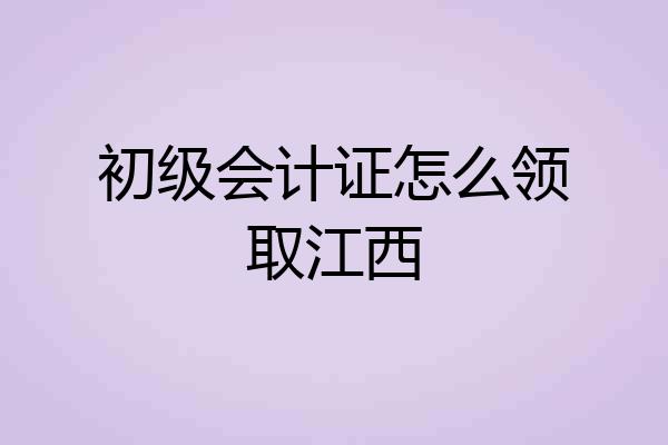 初级会计证怎么领取江西