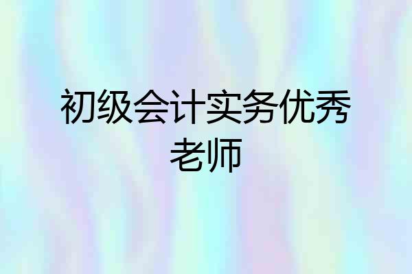 初级会计实务优秀老师
