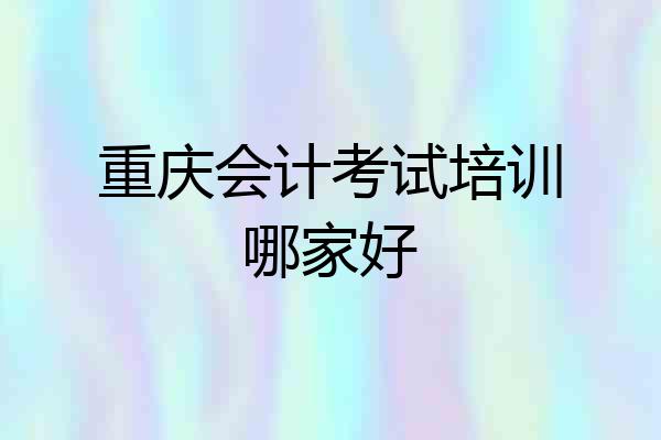 重庆会计考试培训哪家好
