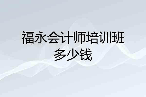 福永会计师培训班多少钱