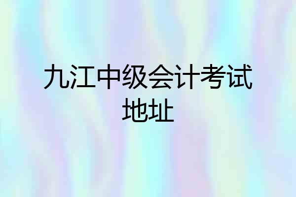 九江中级会计考试地址