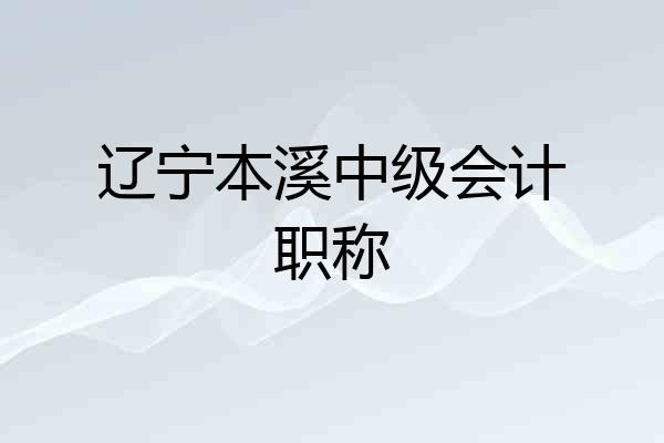 辽宁本溪中级会计职称