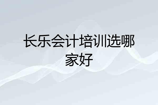 长乐会计培训选哪家好