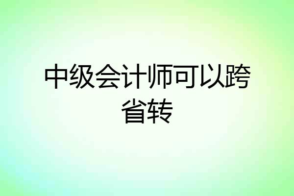 中级会计师可以跨省转