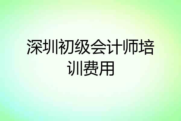 深圳初级会计师培训费用