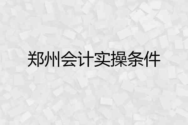 郑州会计实操条件
