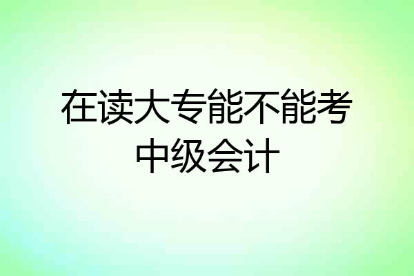 在读大专能不能考中级会计