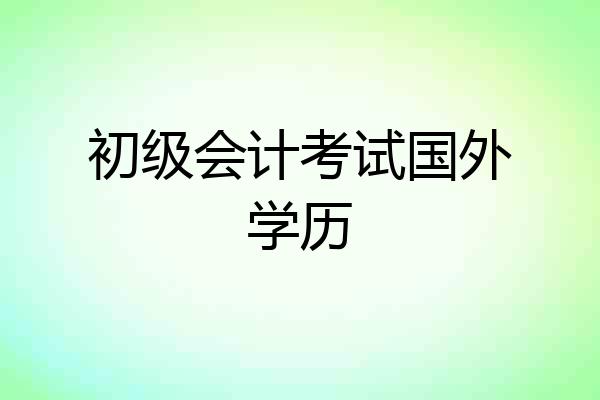 初级会计考试国外学历