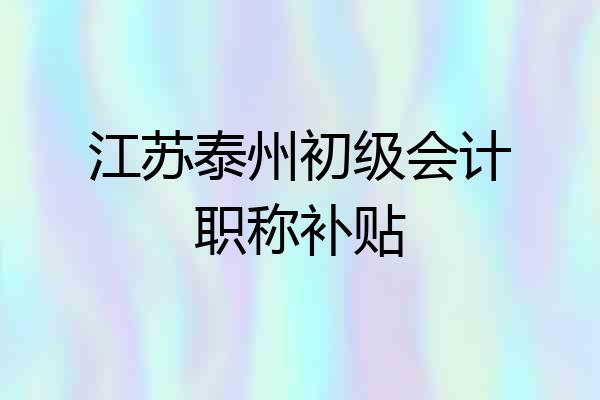 江苏泰州初级会计职称补贴