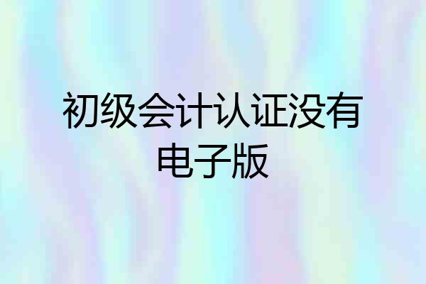 初级会计认证没有电子版