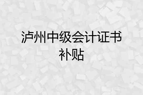 泸州中级会计证书补贴