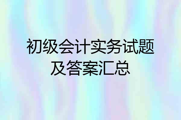 初级会计实务试题及答案汇总