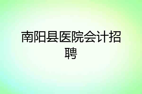 南阳县医院会计招聘