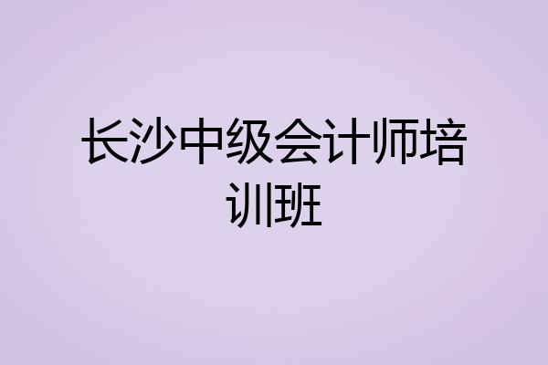 长沙中级会计师培训班
