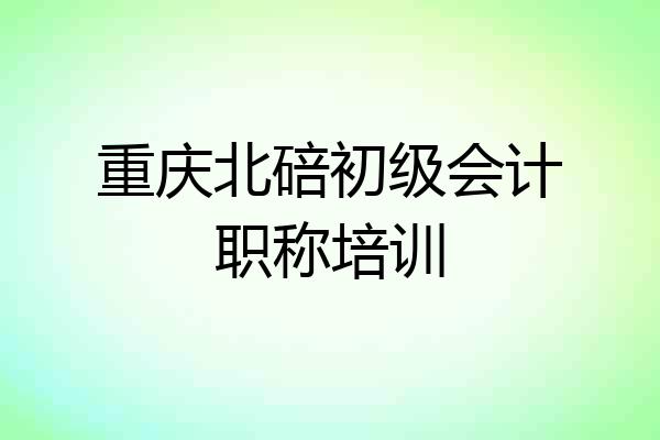重庆北碚初级会计职称培训