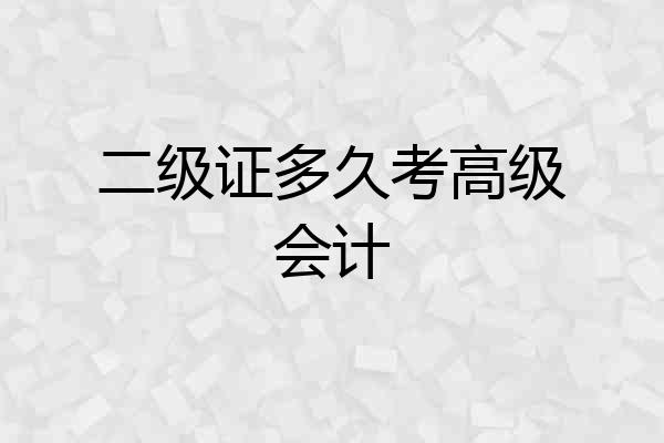二级证多久考高级会计