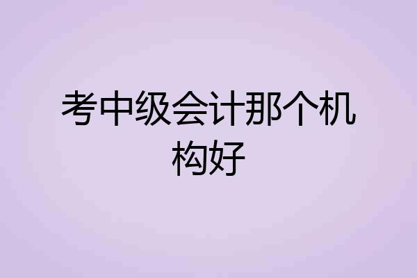 考中级会计那个机构好