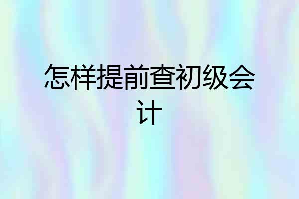 怎样提前查初级会计