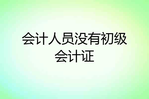 会计人员没有初级会计证