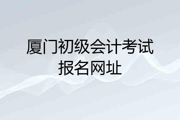 厦门初级会计考试报名网址