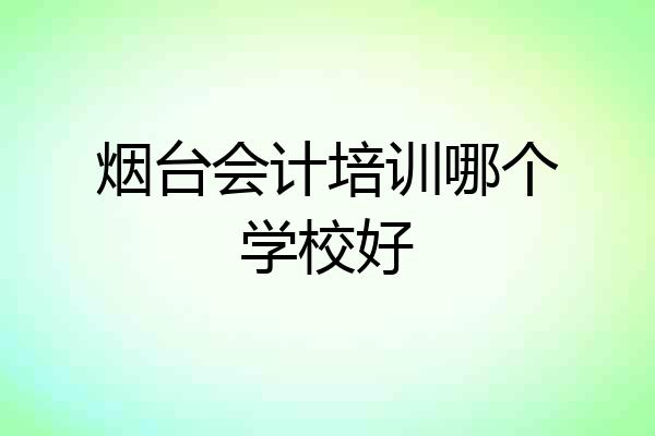 烟台会计培训哪个学校好