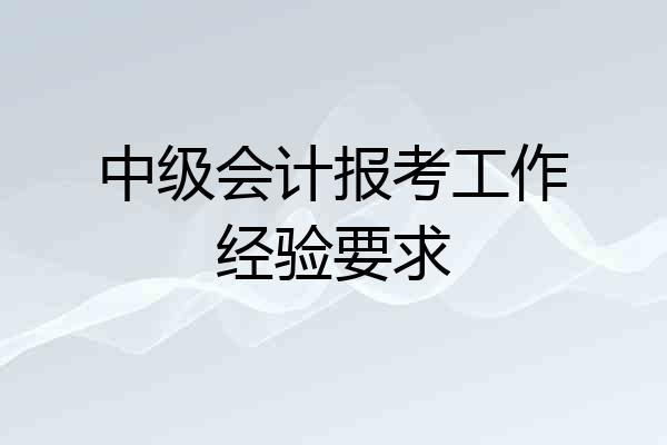 中级会计报考工作经验要求