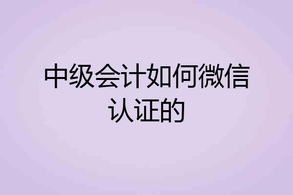 中级会计如何微信认证的