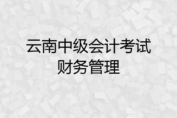 云南中级会计考试财务管理