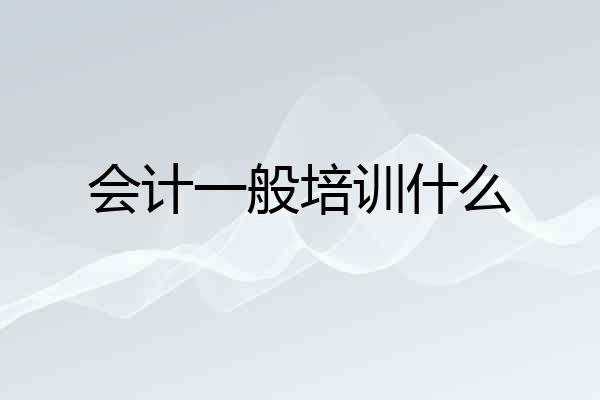 会计一般培训什么
