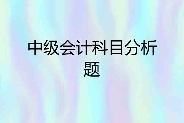 中级会计科目分析题