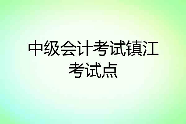 中级会计考试镇江考试点