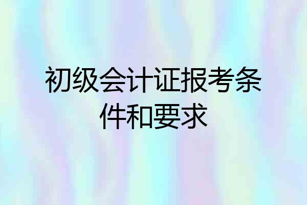 初级会计证报考条件和要求