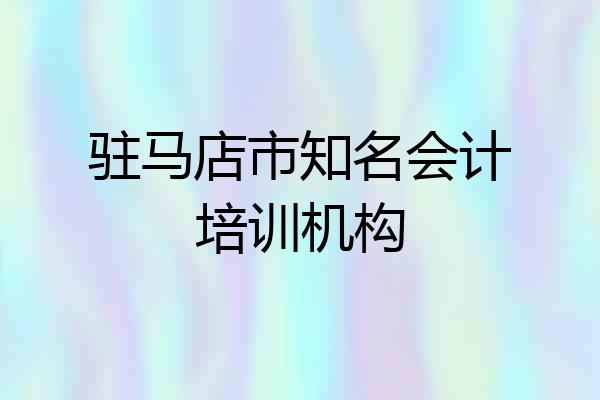 驻马店市知名会计培训机构