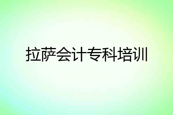 拉萨会计专科培训