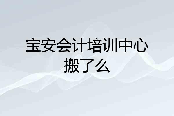 宝安会计培训中心搬了么