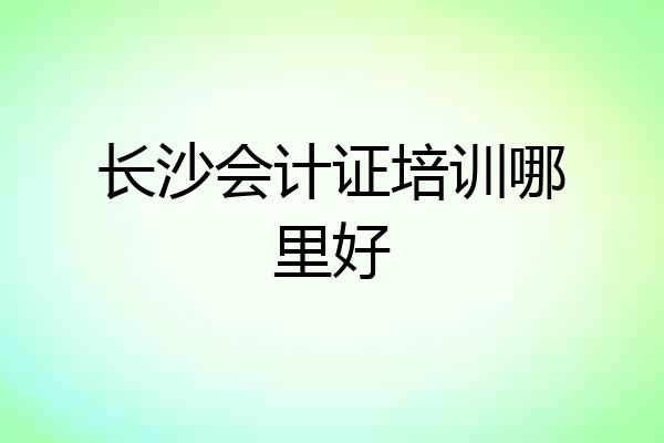 长沙会计证培训哪里好