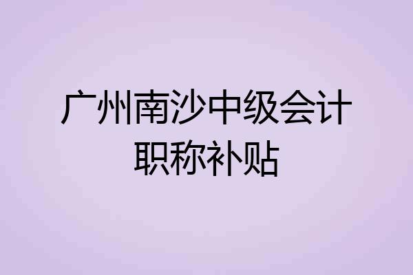 广州南沙中级会计职称补贴