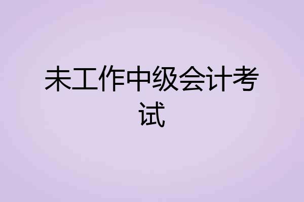 未工作中级会计考试