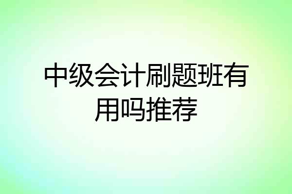 中级会计刷题班有用吗推荐