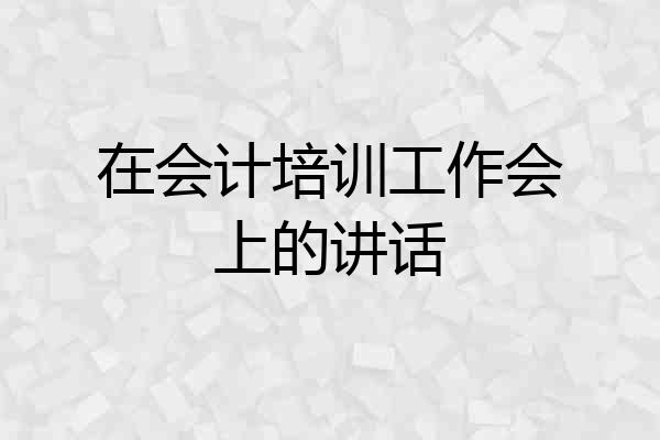 在会计培训工作会上的讲话