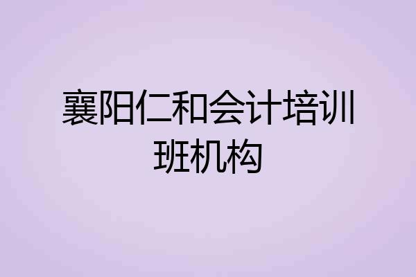 襄阳仁和会计培训班机构